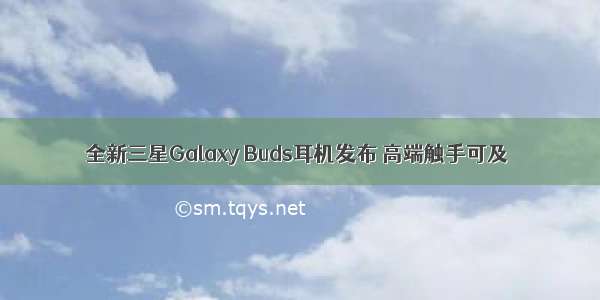 全新三星Galaxy Buds耳机发布 高端触手可及