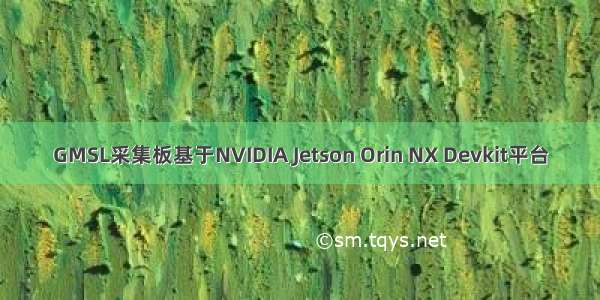 GMSL采集板基于NVIDIA Jetson Orin NX Devkit平台