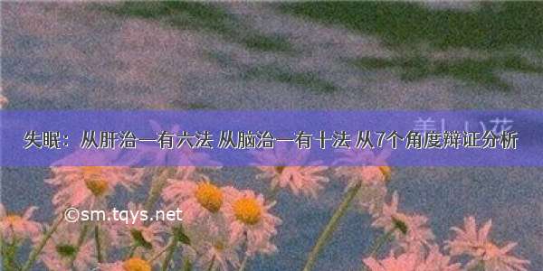 失眠：从肝治—有六法 从脑治—有十法 从7个角度辩证分析