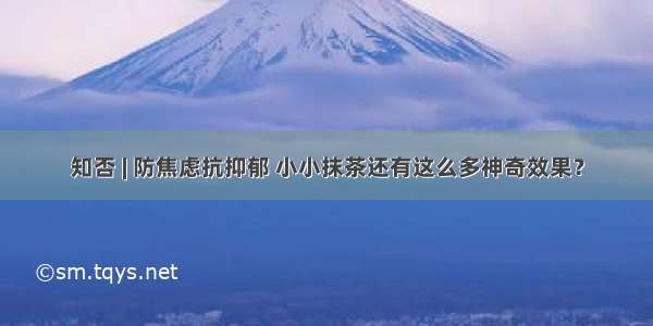 知否 | 防焦虑抗抑郁 小小抹茶还有这么多神奇效果？