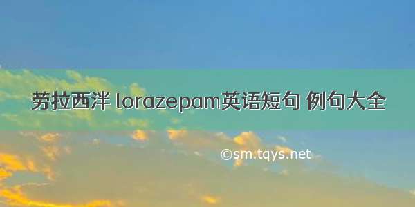 劳拉西泮 lorazepam英语短句 例句大全