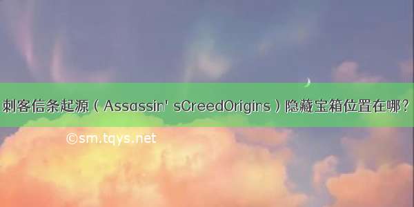 刺客信条起源（Assassin&#39;sCreedOrigins）隐藏宝箱位置在哪？