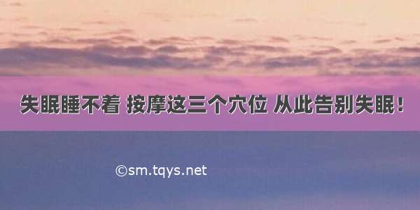 失眠睡不着 按摩这三个穴位 从此告别失眠！