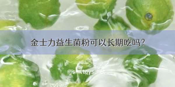 金士力益生菌粉可以长期吃吗？