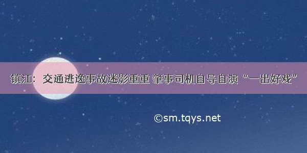 镇江：交通逃逸事故迷影重重 肇事司机自导自演“一出好戏”