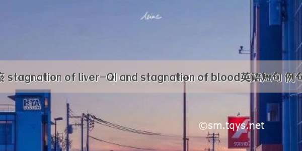 肝郁血瘀 stagnation of liver-QI and stagnation of blood英语短句 例句大全