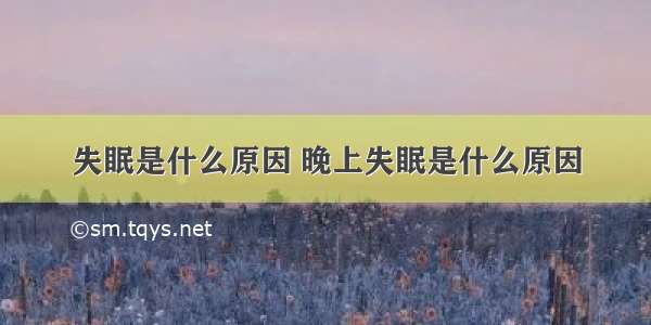 失眠是什么原因 晚上失眠是什么原因