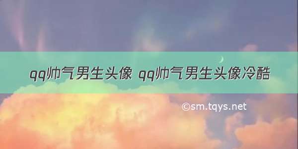 qq帅气男生头像 qq帅气男生头像冷酷