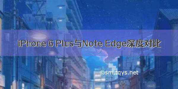 iPhone 6 Plus与Note Edge深度对比