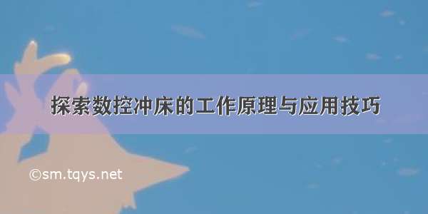 探索数控冲床的工作原理与应用技巧