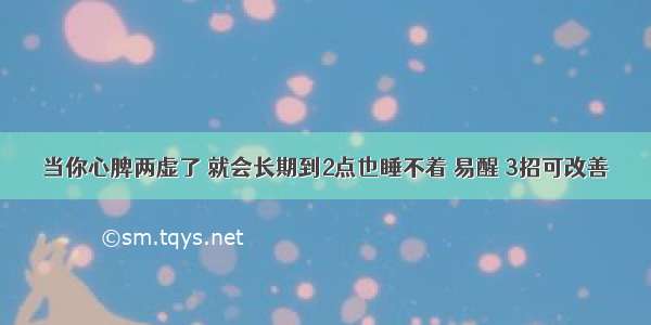 当你心脾两虚了 就会长期到2点也睡不着 易醒 3招可改善