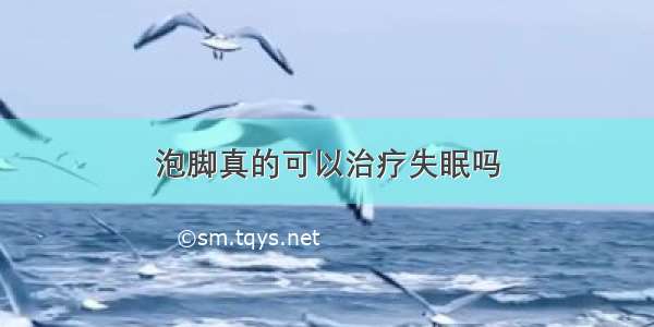 泡脚真的可以治疗失眠吗