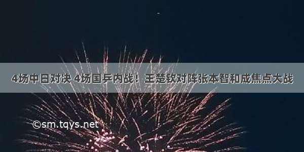 4场中日对决 4场国乒内战！王楚钦对阵张本智和成焦点大战