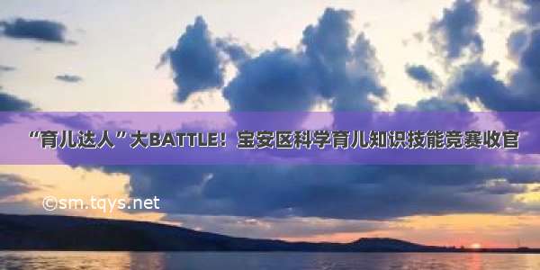 “育儿达人”大BATTLE！宝安区科学育儿知识技能竞赛收官