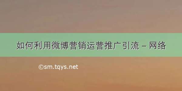 如何利用微博营销运营推广引流 – 网络