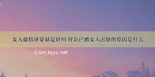 女人偷情感觉就是好吗 究竟已婚女人出轨的原因是什么