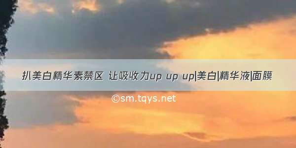 扒美白精华素禁区 让吸收力up up up|美白|精华液|面膜