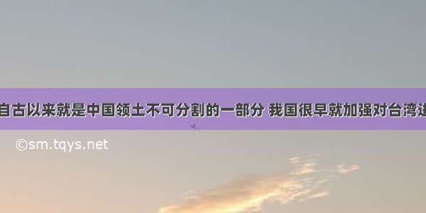 单选题台湾自古以来就是中国领土不可分割的一部分 我国很早就加强对台湾进行行政管辖