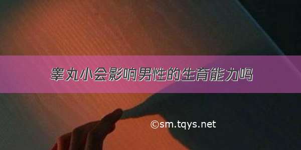 睾丸小会影响男性的生育能力吗