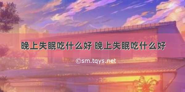 晚上失眠吃什么好 晚上失眠吃什么好