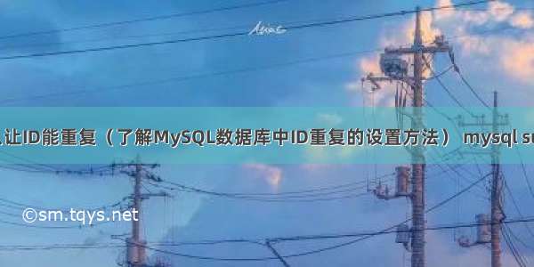 MySQL怎么让ID能重复（了解MySQL数据库中ID重复的设置方法） mysql sum多个字段