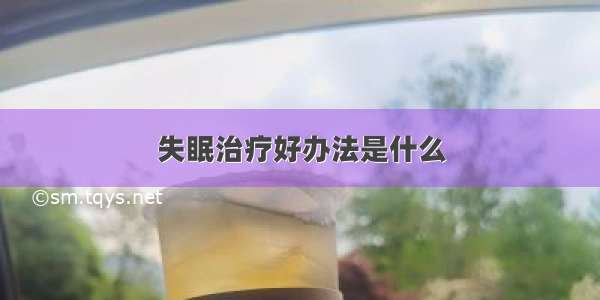 失眠治疗好办法是什么