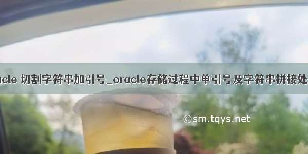 oracle 切割字符串加引号_oracle存储过程中单引号及字符串拼接处理