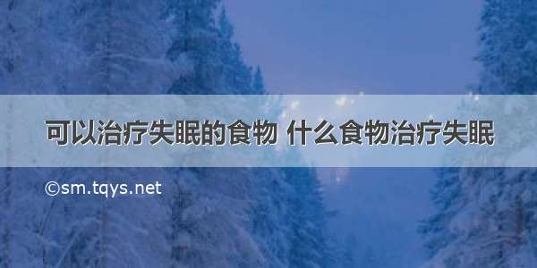 可以治疗失眠的食物 什么食物治疗失眠