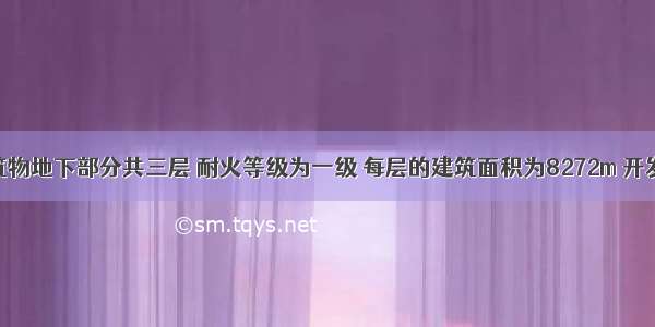 某地下建筑物地下部分共三层 耐火等级为一级 每层的建筑面积为8272m 开发商拟将地