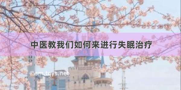 中医教我们如何来进行失眠治疗