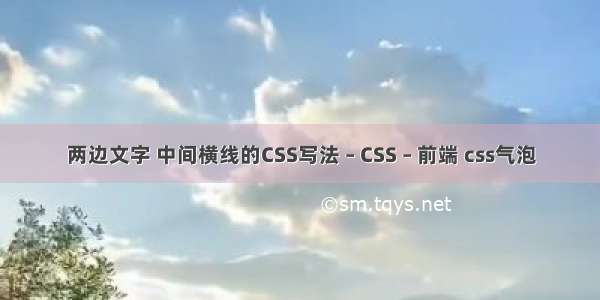 两边文字 中间横线的CSS写法 – CSS – 前端 css气泡