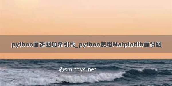 python画饼图加牵引线_python使用Matplotlib画饼图