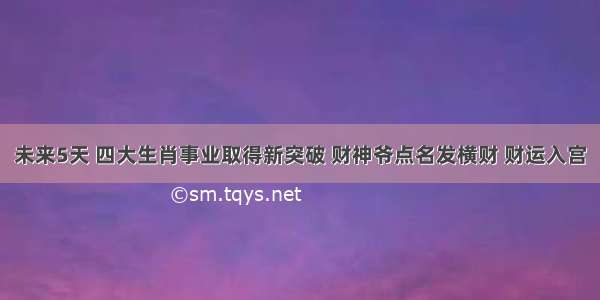 未来5天 四大生肖事业取得新突破 财神爷点名发横财 财运入宫