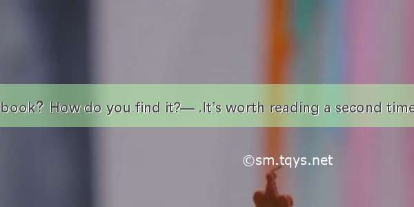 — Finished the book？How do you find it?— .It’s worth reading a second time.A. I borrowed i