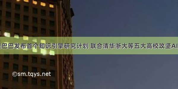 阿里巴巴发布首个知识引擎研究计划 联合清华浙大等五大高校攻坚AI推理