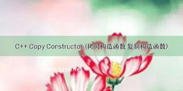 C++ Copy Constructor (拷贝构造函数 复制构造函数)