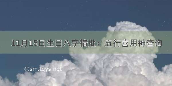 11月15日生日八字精批：五行喜用神查询