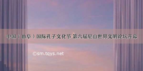 中国（曲阜）国际孔子文化节 第六届尼山世界文明论坛开幕