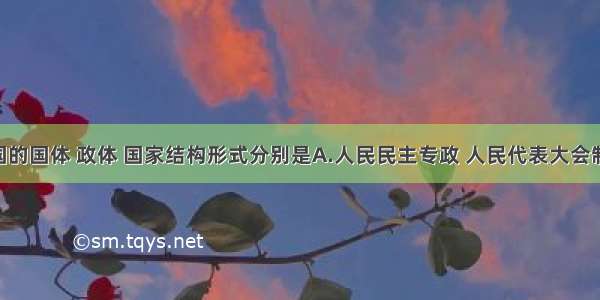 单选题我国的国体 政体 国家结构形式分别是A.人民民主专政 人民代表大会制 单一制B.