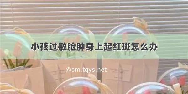 小孩过敏脸肿身上起红斑怎么办