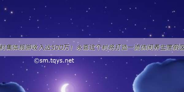 村集体旅游收入达500万！永嘉这个村将打造一流休闲养生度假区