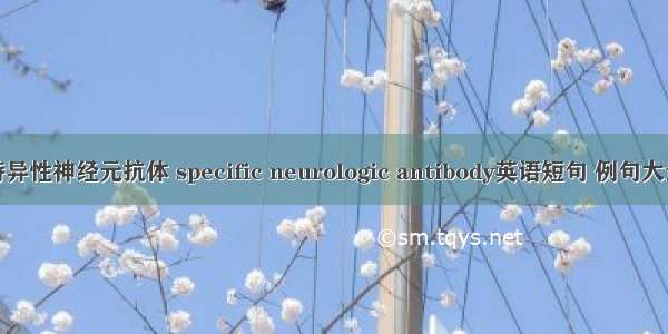 特异性神经元抗体 specific neurologic antibody英语短句 例句大全