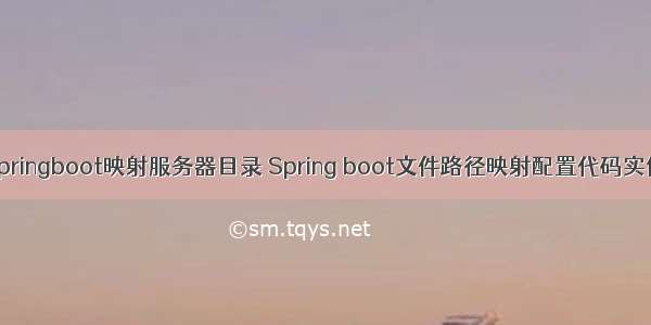 springboot映射服务器目录 Spring boot文件路径映射配置代码实例