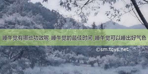 睡午觉有哪些功效呢_睡午觉的最佳时间_睡午觉可以睡出好气色