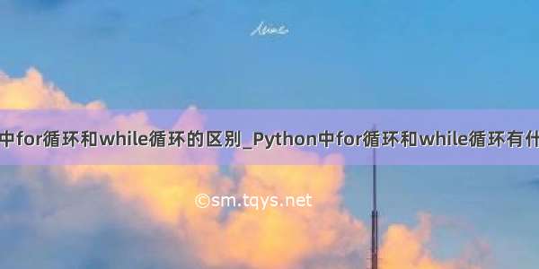 python中for循环和while循环的区别_Python中for循环和while循环有什么区别？