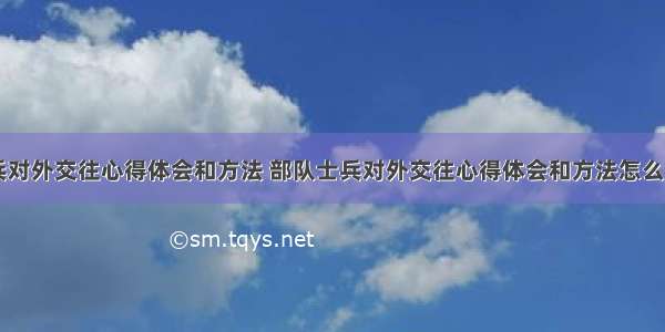 部队士兵对外交往心得体会和方法 部队士兵对外交往心得体会和方法怎么写(七篇)