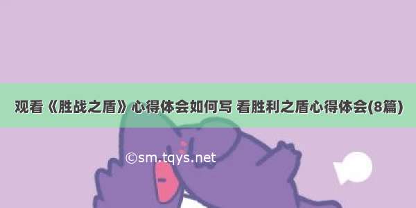 观看《胜战之盾》心得体会如何写 看胜利之盾心得体会(8篇)