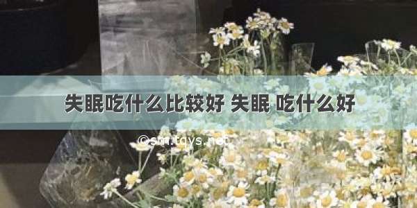 失眠吃什么比较好 失眠 吃什么好