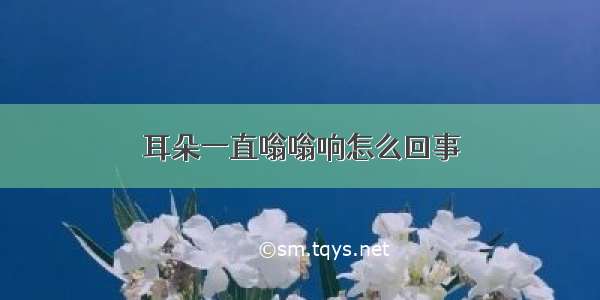 耳朵一直嗡嗡响怎么回事