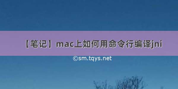 【笔记】mac上如何用命令行编译jni